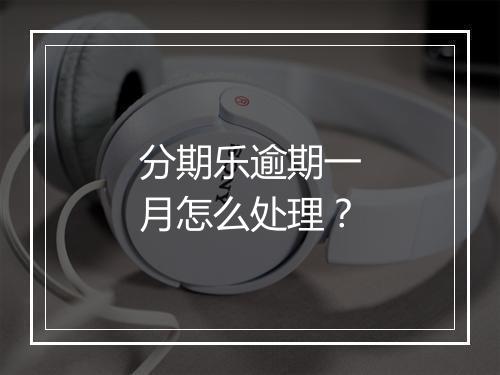 分期乐逾期一月怎么处理？