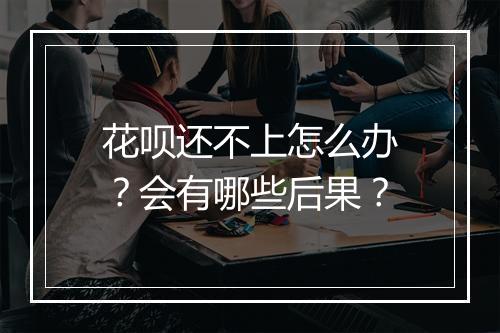 花呗还不上怎么办？会有哪些后果？