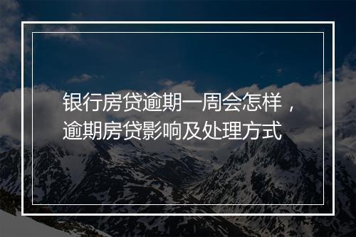 银行房贷逾期一周会怎样，逾期房贷影响及处理方式