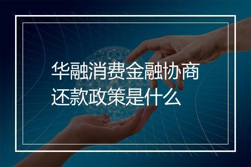 华融消费金融协商还款政策是什么