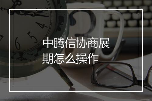 中腾信协商展期怎么操作