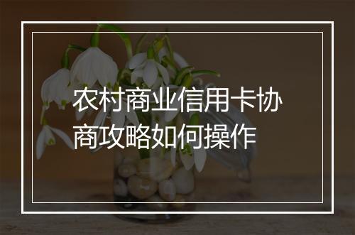 农村商业信用卡协商攻略如何操作
