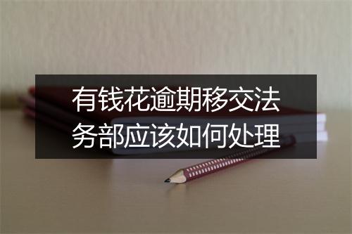 有钱花逾期移交法务部应该如何处理