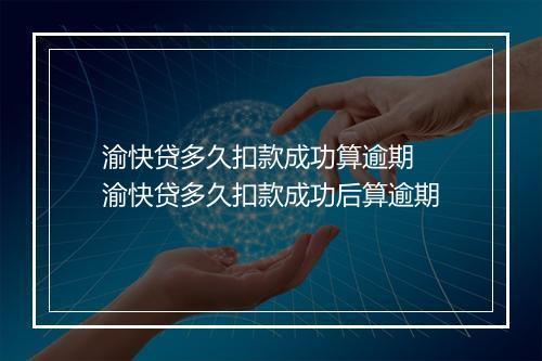 渝快贷多久扣款成功算逾期 渝快贷多久扣款成功后算逾期