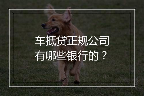 车抵贷正规公司有哪些银行的？