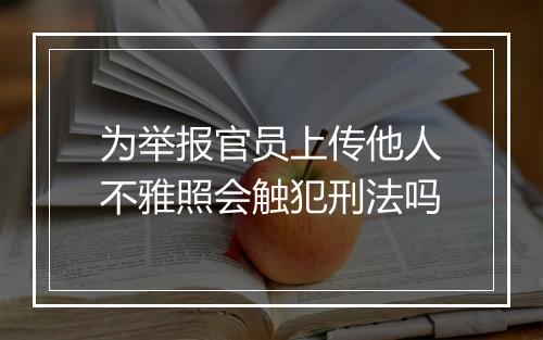 为举报官员上传他人不雅照会触犯刑法吗