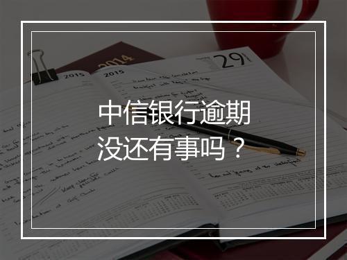 中信银行逾期没还有事吗？