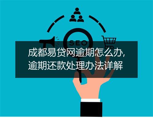 成都易贷网逾期怎么办,逾期还款处理办法详解
