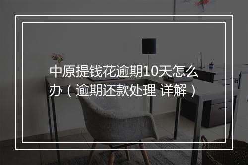中原提钱花逾期10天怎么办（逾期还款处理 详解）