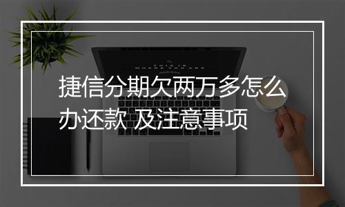捷信分期欠两万多怎么办还款 及注意事项