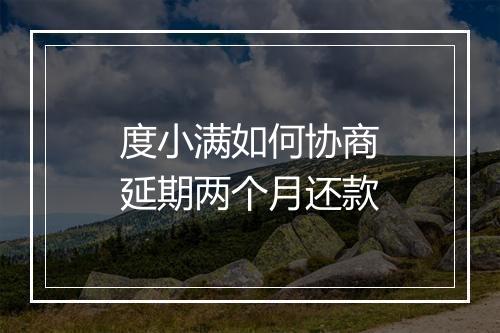 度小满如何协商延期两个月还款