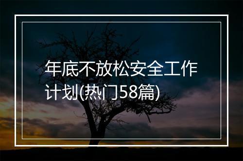 年底不放松安全工作计划(热门58篇)