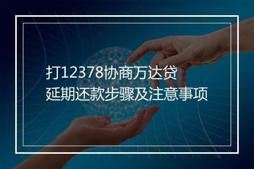 打12378协商万达贷延期还款步骤及注意事项