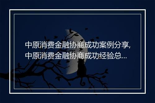 中原消费金融协商成功案例分享,中原消费金融协商成功经验总结