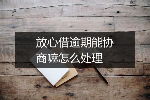 放心借逾期能协商嘛怎么处理