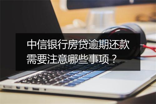 中信银行房贷逾期还款需要注意哪些事项？