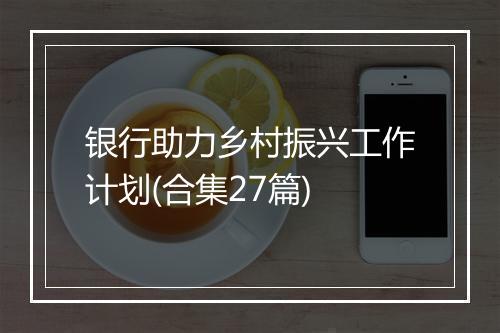 银行助力乡村振兴工作计划(合集27篇)