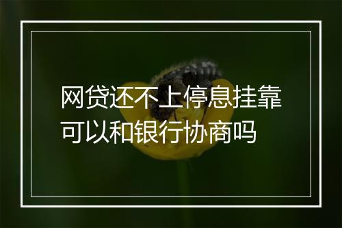 网贷还不上停息挂靠可以和银行协商吗