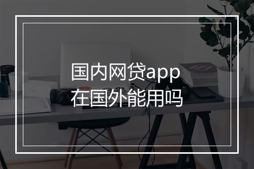 国内网贷app在国外能用吗