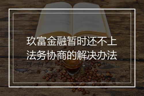 玖富金融暂时还不上法务协商的解决办法