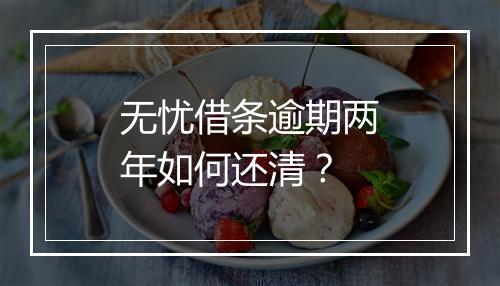 无忧借条逾期两年如何还清？