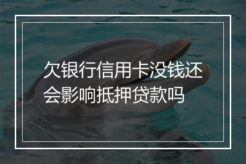 欠银行信用卡没钱还会影响抵押贷款吗