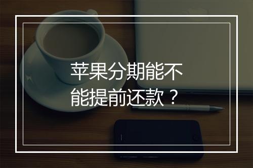 苹果分期能不能提前还款？