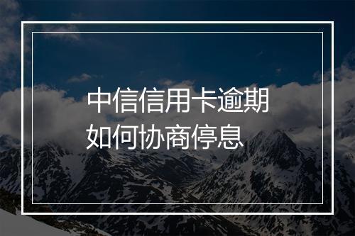 中信信用卡逾期如何协商停息