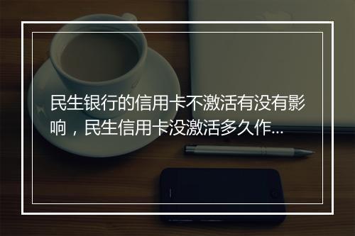 民生银行的信用卡不激活有没有影响，民生信用卡没激活多久作废