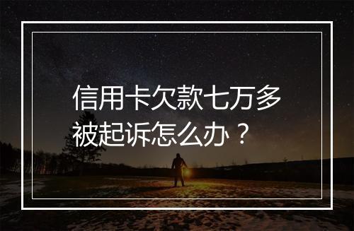 信用卡欠款七万多被起诉怎么办？
