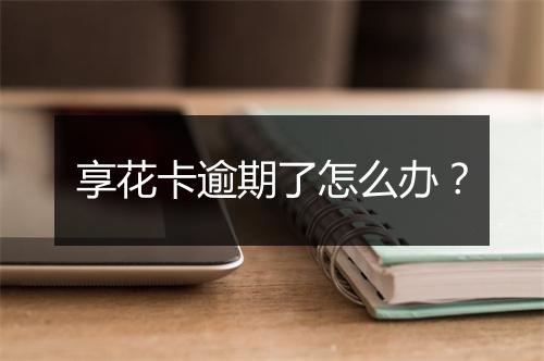 享花卡逾期了怎么办？