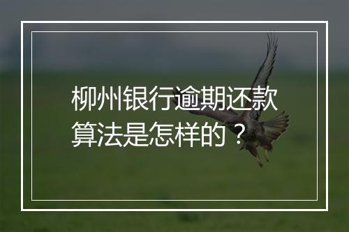 柳州银行逾期还款算法是怎样的？