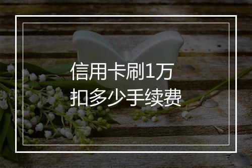 信用卡刷1万扣多少手续费