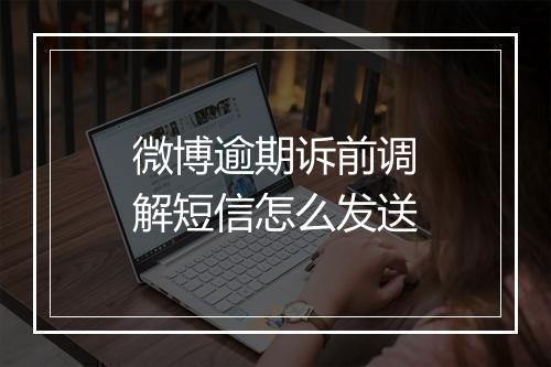 微博逾期诉前调解短信怎么发送