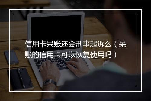 信用卡呆账还会刑事起诉么（呆账的信用卡可以恢复使用吗）