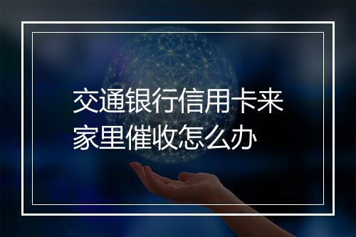 交通银行信用卡来家里催收怎么办