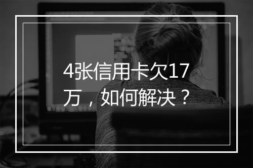4张信用卡欠17万，如何解决？