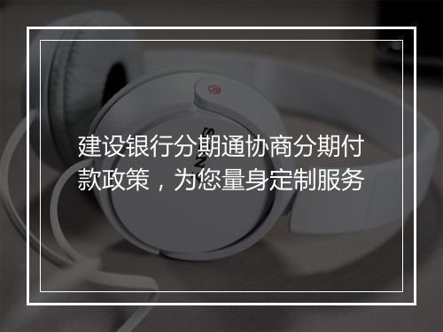 建设银行分期通协商分期付款政策，为您量身定制服务