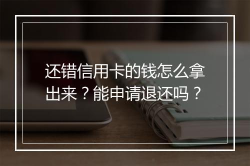 还错信用卡的钱怎么拿出来？能申请退还吗？