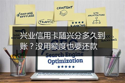 兴业信用卡随兴分多久到账？没用额度也要还款