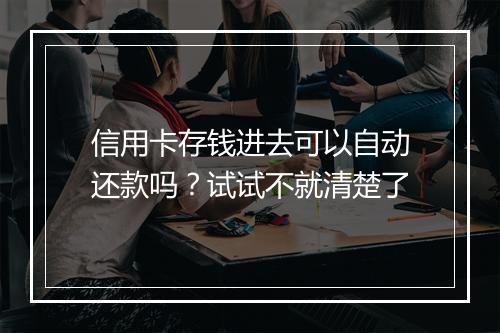 信用卡存钱进去可以自动还款吗？试试不就清楚了