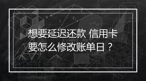 想要延迟还款 信用卡要怎么修改账单日？