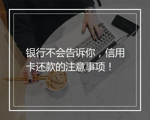 银行不会告诉你，信用卡还款的注意事项！