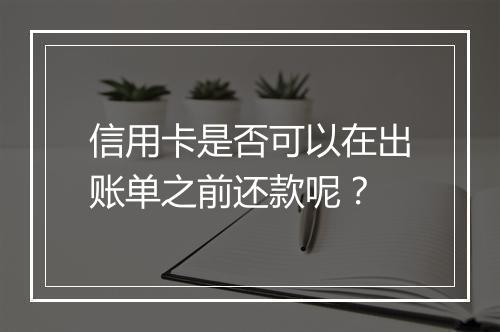 信用卡是否可以在出账单之前还款呢？