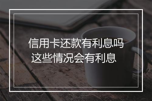 信用卡还款有利息吗 这些情况会有利息