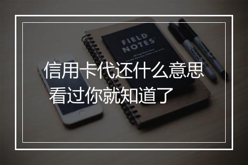 信用卡代还什么意思 看过你就知道了