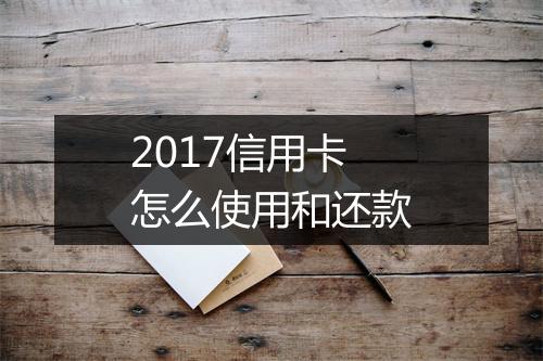 2017信用卡怎么使用和还款