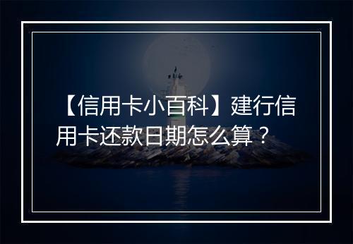 【信用卡小百科】建行信用卡还款日期怎么算？
