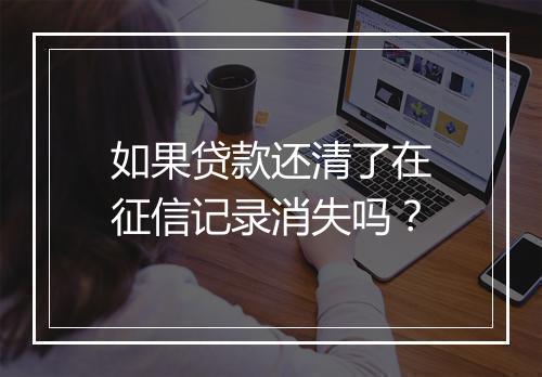 如果贷款还清了在征信记录消失吗？