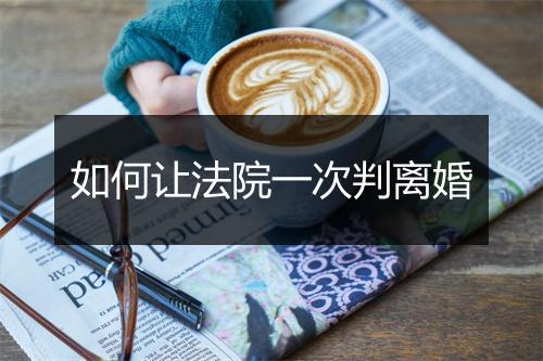 如何让法院一次判离婚